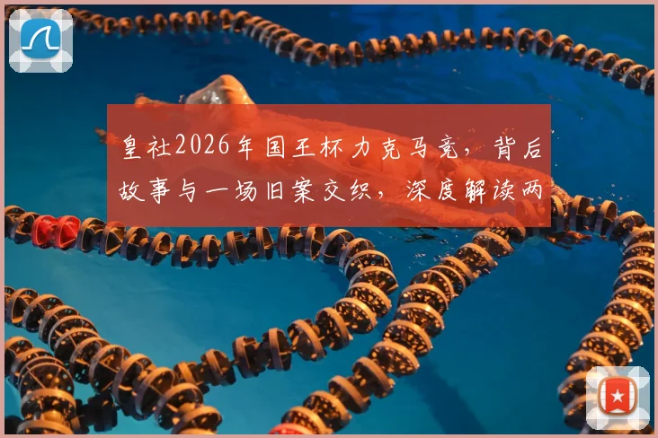 皇社2026年国王杯力克马竞,背后故事与一场旧案交织,深度解读两队长达28年的足球恩怨