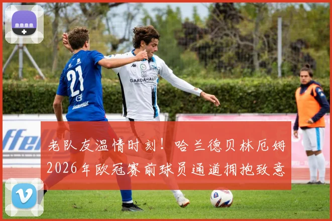 老队友温情时刻!哈兰德贝林厄姆2026年欧冠赛前球员通道拥抱致意高清图集,回顾多特蒙德时期青涩合照