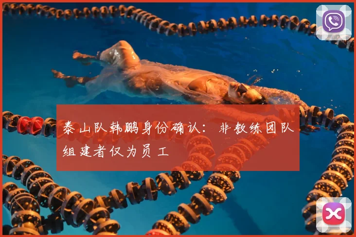 泰山队韩鹏身份确认：非教练团队组建者仅为员工