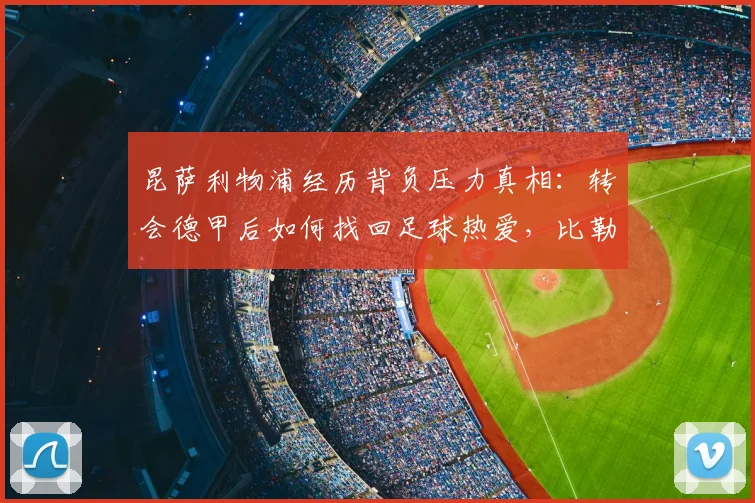 昆萨利物浦经历背负压力真相：转会德甲后如何找回足球热爱，比勒费尔德生涯解析
