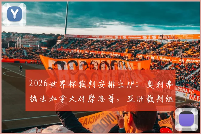 2026世界杯裁判安排出炉：奥利弗执法加拿大对摩洛哥，亚洲裁判组执裁法国队关键战