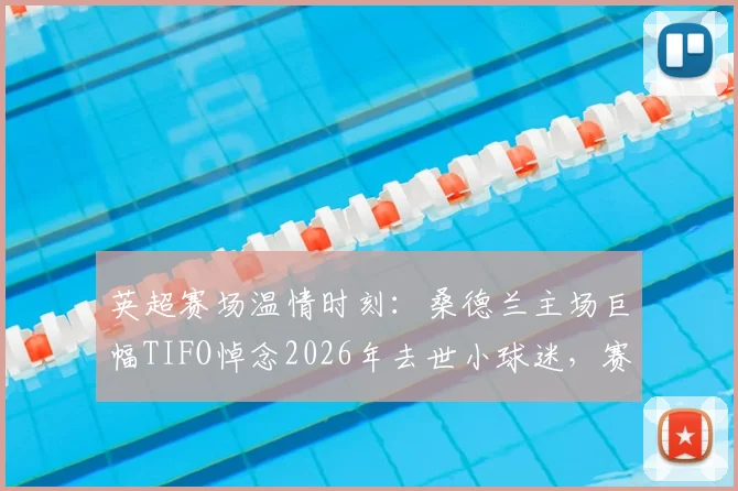 英超赛场温情时刻：桑德兰主场巨幅TIFO悼念2026年去世小球迷，赛前纪念仪式感人全场