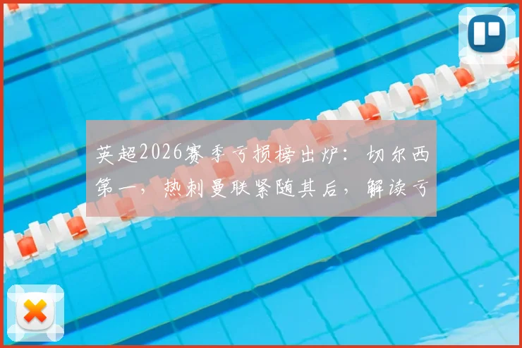 英超2026赛季亏损榜出炉：切尔西第一，热刺曼联紧随其后，解读亏损原因与未来影响