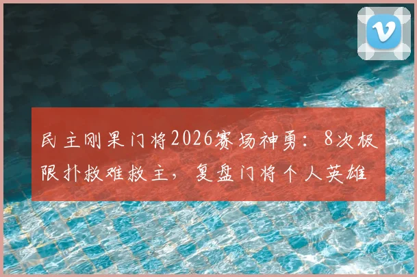民主刚果门将2026赛场神勇：8次极限扑救难救主，复盘门将个人英雄主义与团队胜负