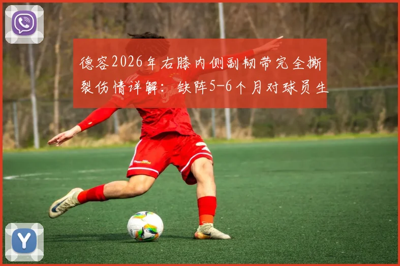 德容2026年右膝内侧副韧带完全撕裂伤情详解:缺阵5-6个月对球员生涯的影响与恢复指南