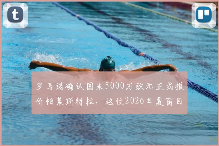 罗马诺确认国米5000万欧元正式报价帕莱斯特拉，这位2026年夏窗目标究竟是何方神圣？实力解析与转会前景探讨