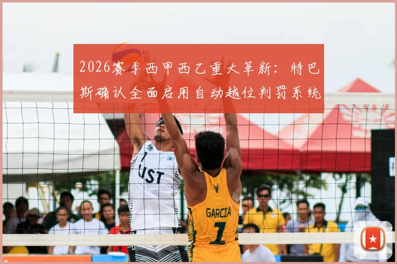 2026赛季西甲西乙重大革新：特巴斯确认全面启用自动越位判罚系统，比赛判罚更精准