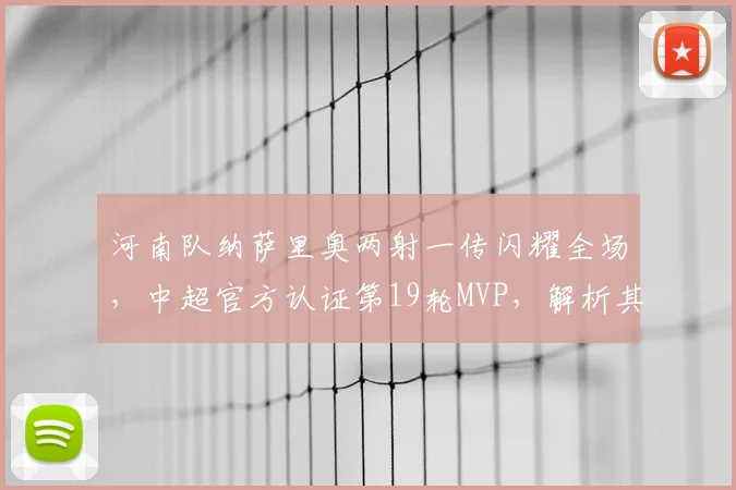 河南队纳萨里奥两射一传闪耀全场，中超官方认证第19轮MVP，解析其关键进球与球队作用