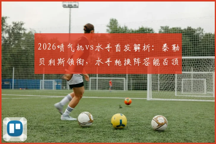 2026喷气机vs水手首发解析：泰勒贝利斯领衔，水手轮换阵容能否顶住冲击？