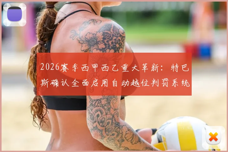 2026赛季西甲西乙重大革新：特巴斯确认全面启用自动越位判罚系统，比赛判罚更精准