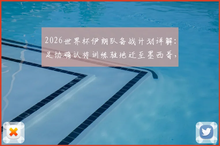 2026世界杯伊朗队备战计划详解：足协确认将训练驻地迁至墨西哥，仅比赛时进入美国境内