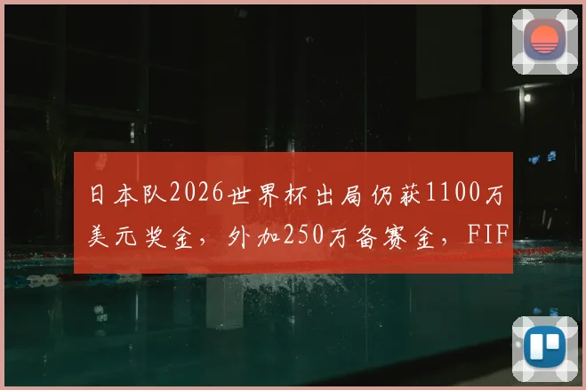 日本队2026世界杯出局仍获1100万美元奖金，外加250万备赛金，FIFA奖金分配引热议
