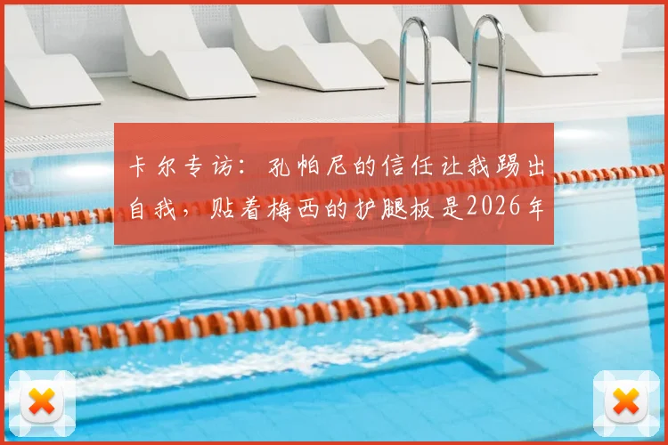 卡尔专访:孔帕尼的信任让我踢出自我,贴着梅西的护腿板是2026年前进动力