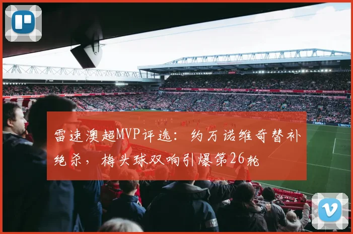雷速澳超MVP评选：约万诺维奇替补绝杀，梅头球双响引爆第26轮