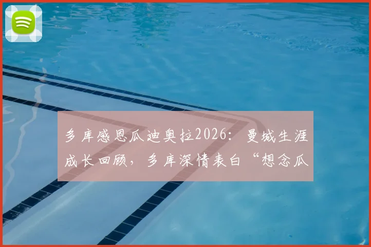 多库感恩瓜迪奥拉2026:曼城生涯成长回顾,多库深情表白“想念瓜帅”与未来前景展望