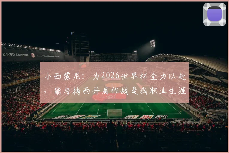 小西蒙尼：为2026世界杯全力以赴，能与梅西并肩作战是我职业生涯的梦想成真