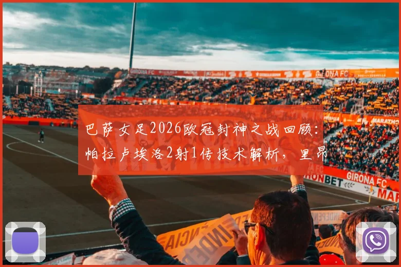 巴萨女足2026欧冠封神之战回顾：帕拉卢埃洛2射1传技术解析，里昂0-4溃败原因深度探讨
