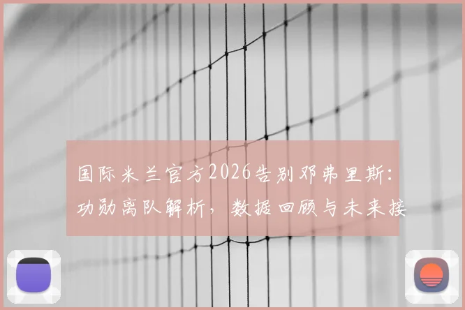 国际米兰官方2026告别邓弗里斯：功勋离队解析，数据回顾与未来接班人选前瞻